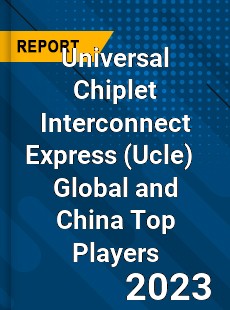 Universal Chiplet Interconnect Express Global and China Top Players Market