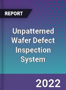 Unpatterned Wafer Defect Inspection System Market