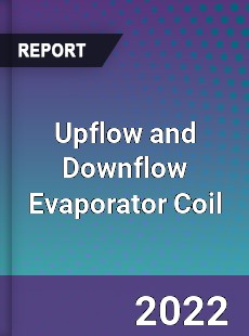 Upflow and Downflow Evaporator Coil Market