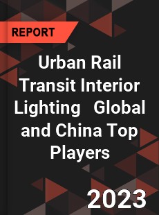 Urban Rail Transit Interior Lighting Global and China Top Players Market