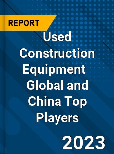 Used Construction Equipment Global and China Top Players Market