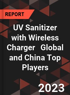 UV Sanitizer with Wireless Charger Global and China Top Players Market