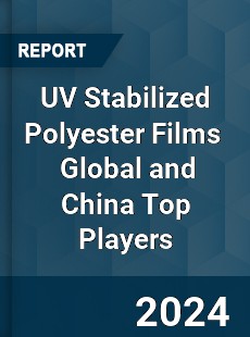 UV Stabilized Polyester Films Global and China Top Players Market