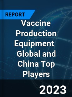 Vaccine Production Equipment Global and China Top Players Market