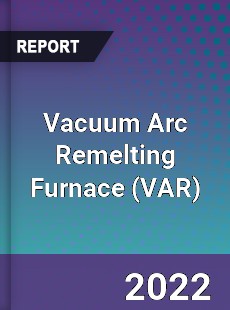 Vacuum Arc Remelting Furnace Market