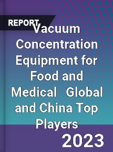 Vacuum Concentration Equipment for Food and Medical Global and China Top Players Market