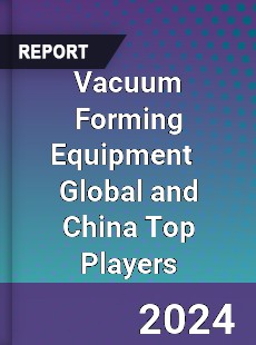 Vacuum Forming Equipment Global and China Top Players Market