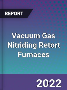 Vacuum Gas Nitriding Retort Furnaces Market