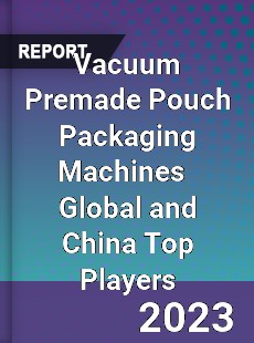 Vacuum Premade Pouch Packaging Machines Global and China Top Players Market