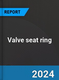 Valve seat ring Market