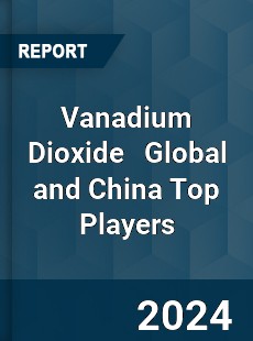 Vanadium Dioxide Global and China Top Players Market