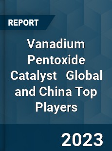 Vanadium Pentoxide Catalyst Global and China Top Players Market