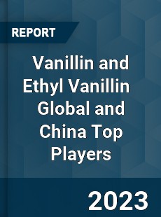 Vanillin and Ethyl Vanillin Global and China Top Players Market