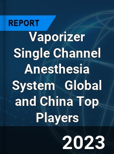 Vaporizer Single Channel Anesthesia System Global and China Top Players Market