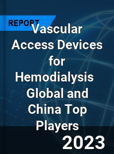 Vascular Access Devices for Hemodialysis Global and China Top Players Market