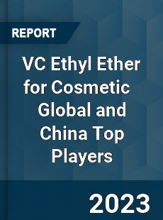 VC Ethyl Ether for Cosmetic Global and China Top Players Market