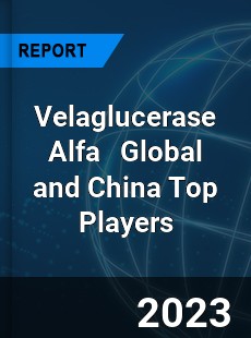 Velaglucerase Alfa Global and China Top Players Market