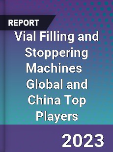 Vial Filling and Stoppering Machines Global and China Top Players Market