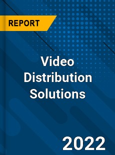 Video Distribution Solutions Market