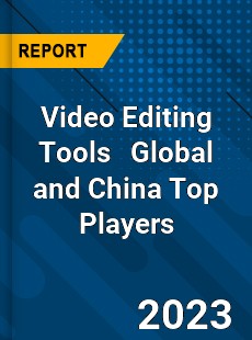 Video Editing Tools Global and China Top Players Market