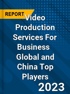 Video Production Services For Business Global and China Top Players Market