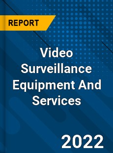 Video Surveillance Equipment And Services Market