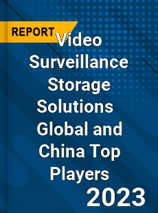 Video Surveillance Storage Solutions Global and China Top Players Market