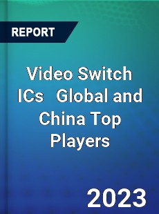 Video Switch ICs Global and China Top Players Market