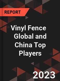 Vinyl Fence Global and China Top Players Market