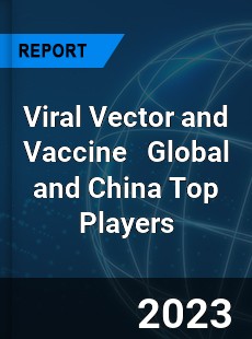 Viral Vector and Vaccine Global and China Top Players Market
