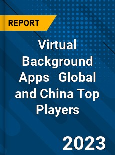 Virtual Background Apps Global and China Top Players Market