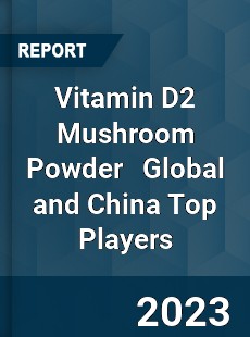 Vitamin D2 Mushroom Powder Global and China Top Players Market