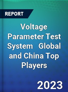 Voltage Parameter Test System Global and China Top Players Market