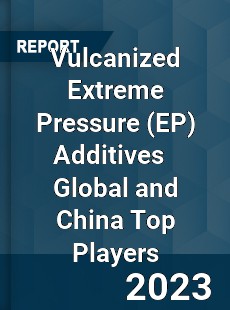 Vulcanized Extreme Pressure Additives Global and China Top Players Market