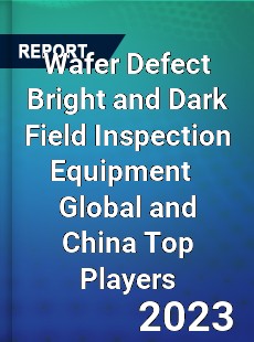 Wafer Defect Bright and Dark Field Inspection Equipment Global and China Top Players Market