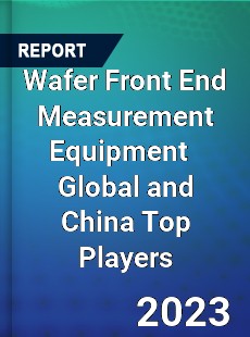 Wafer Front End Measurement Equipment Global and China Top Players Market