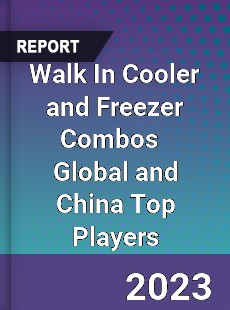 Walk In Cooler and Freezer Combos Global and China Top Players Market