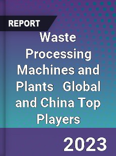 Waste Processing Machines and Plants Global and China Top Players Market