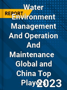 Water Environment Management And Operation And Maintenance Global and China Top Players Market