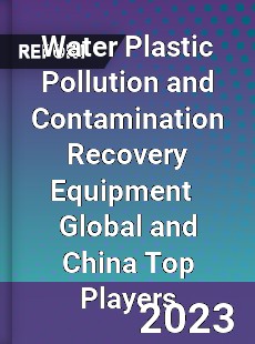 Water Plastic Pollution and Contamination Recovery Equipment Global and China Top Players Market