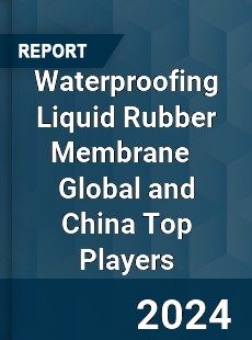 Waterproofing Liquid Rubber Membrane Global and China Top Players Market