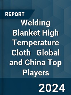 Welding Blanket High Temperature Cloth Global and China Top Players Market