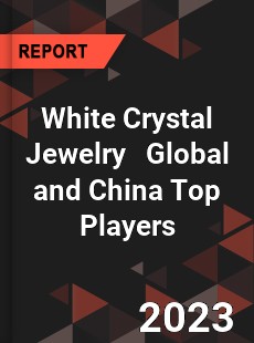 White Crystal Jewelry Global and China Top Players Market