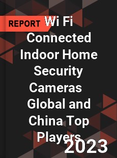 Wi Fi Connected Indoor Home Security Cameras Global and China Top Players Market