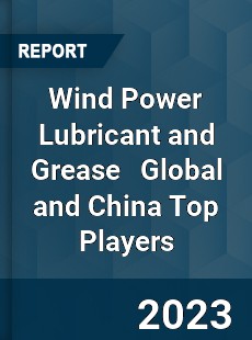 Wind Power Lubricant and Grease Global and China Top Players Market