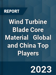 Wind Turbine Blade Core Material Global and China Top Players Market