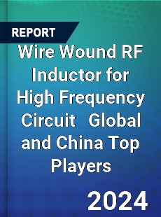 Wire Wound RF Inductor for High Frequency Circuit Global and China Top Players Market