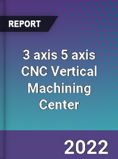 Worldwide 3 axis 5 axis CNC Vertical Machining Center Market