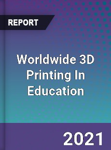 Worldwide 3D Printing In Education Market