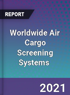 Worldwide Air Cargo Screening Systems Market